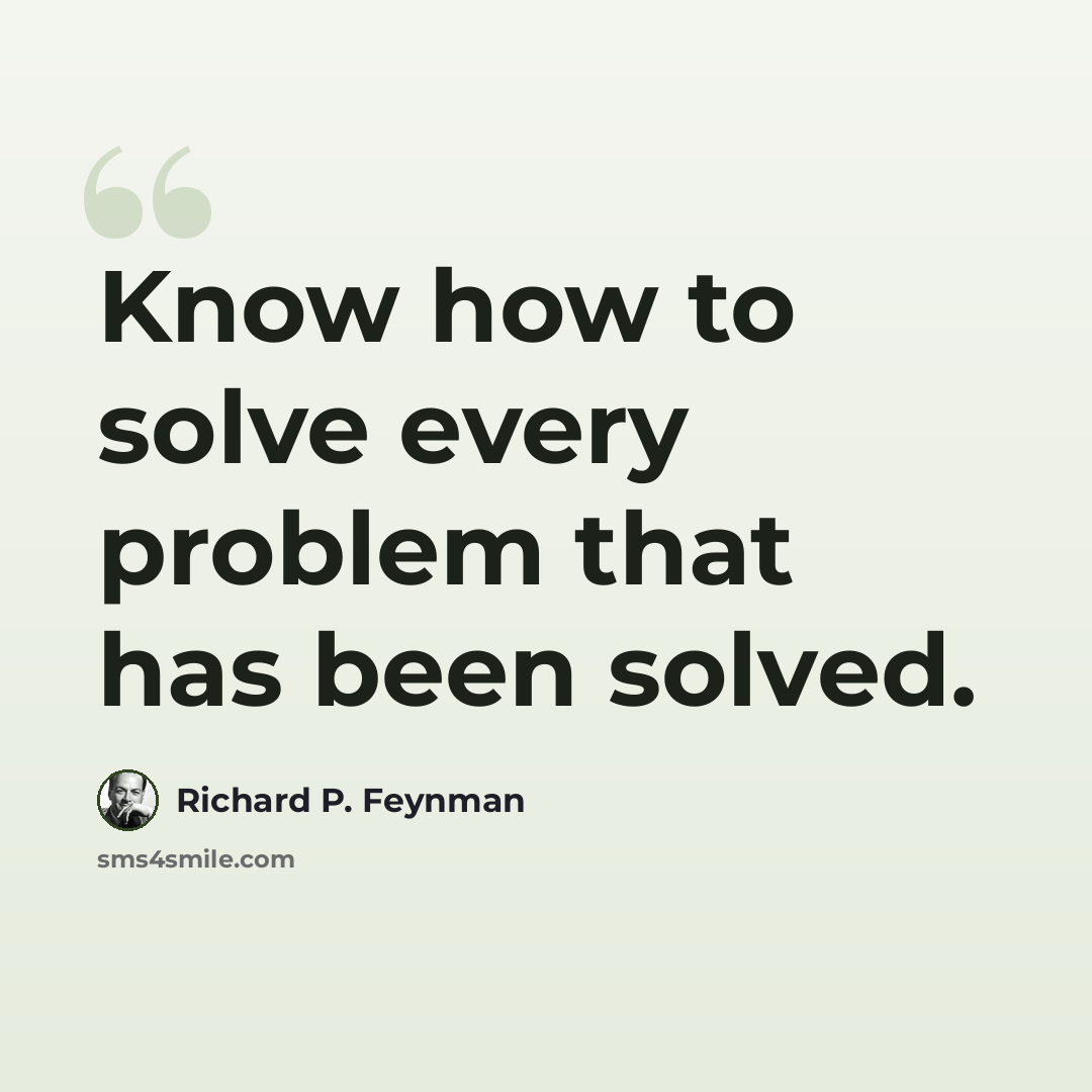 “Know how to solve every problem that has been solved.” quote by Richard P. Feynman