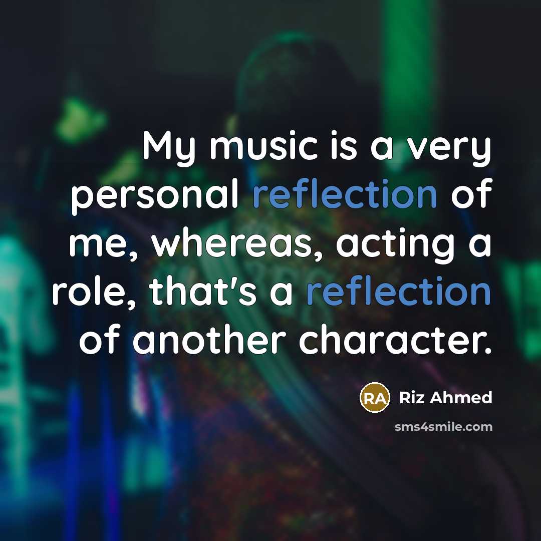 “My music is a very personal reflection of me, whereas, acting a role, that's a reflection of another character.” quote by Riz Ahmed