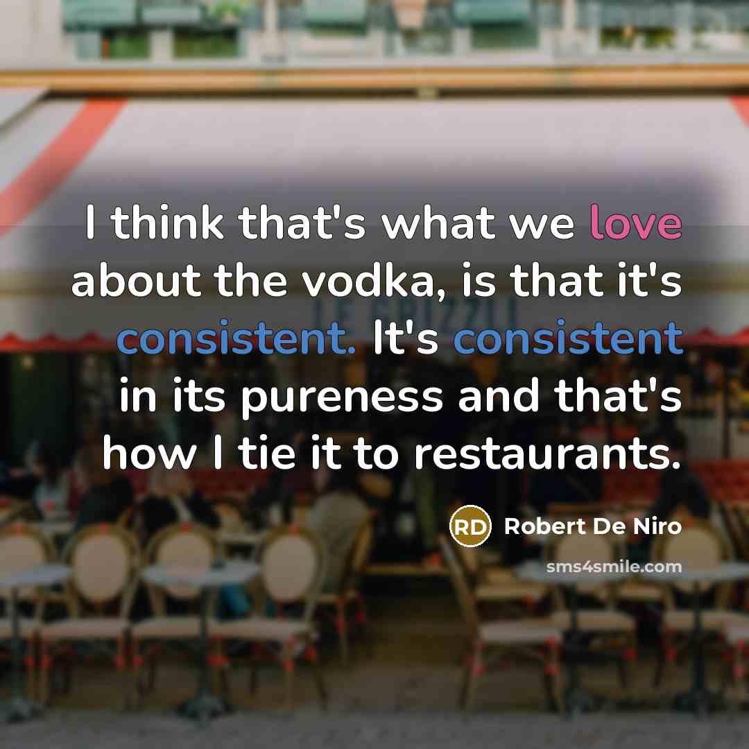 “I think that's what we love about the vodka, is that it's consistent. It's consistent in its pureness and that's how I tie it to restaurants.” quote by Robert De Niro