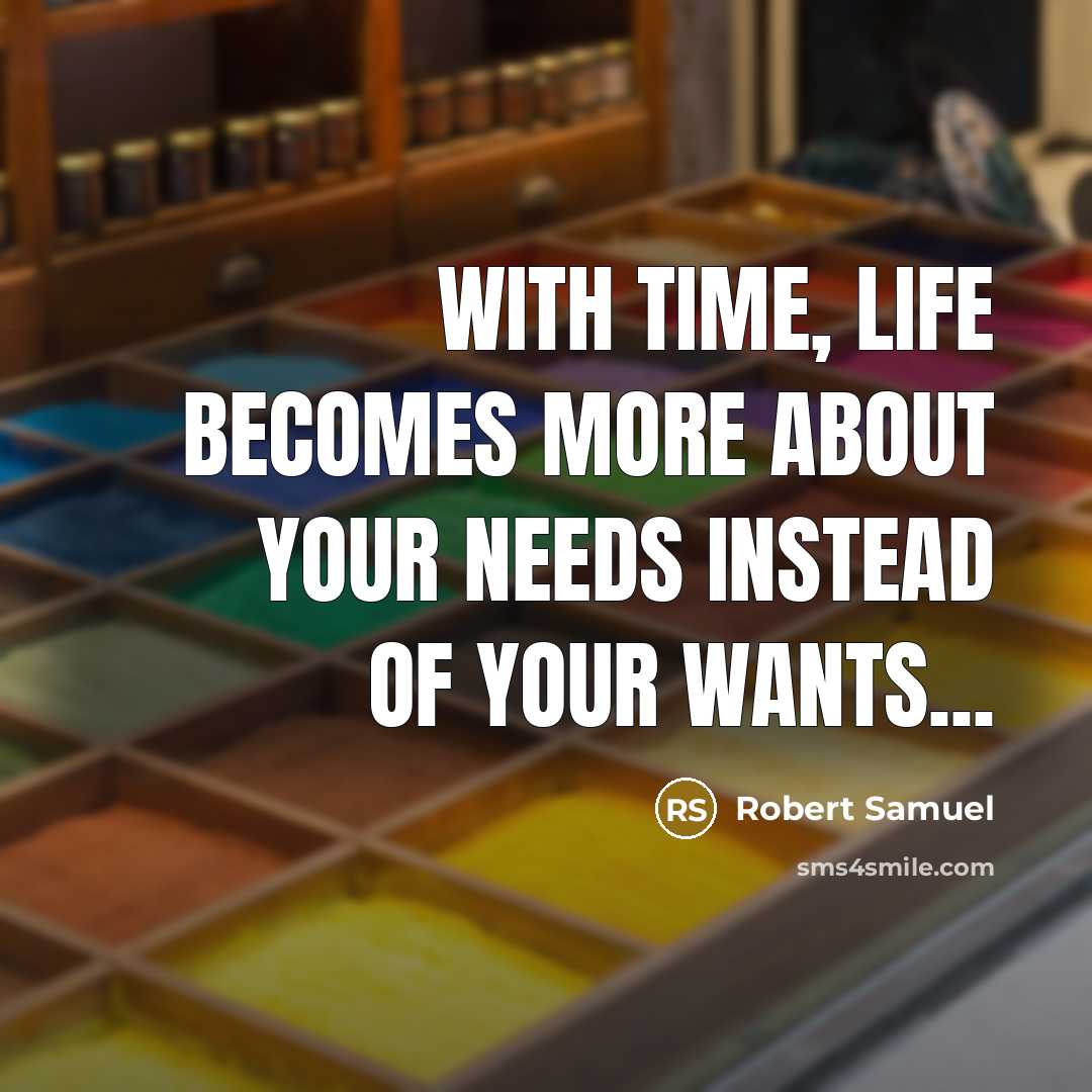 “With time, Life becomes more about your needs instead of your wants...” quote by Robert Samuel