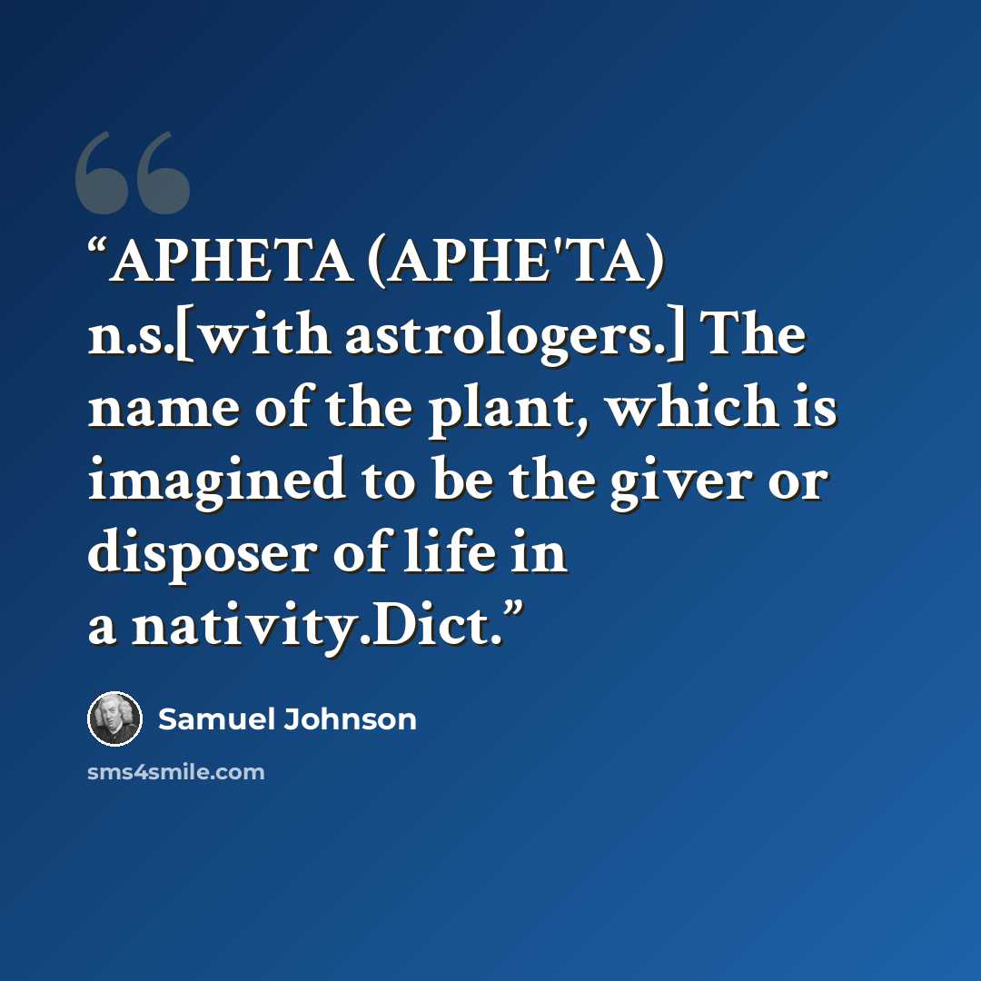 “APHETA (APHE'TA) n.s.[with astrologers.] The name of the plant, which is imagined to be the giver or disposer of life in a nativity.Dict.” quote by Samuel Johnson