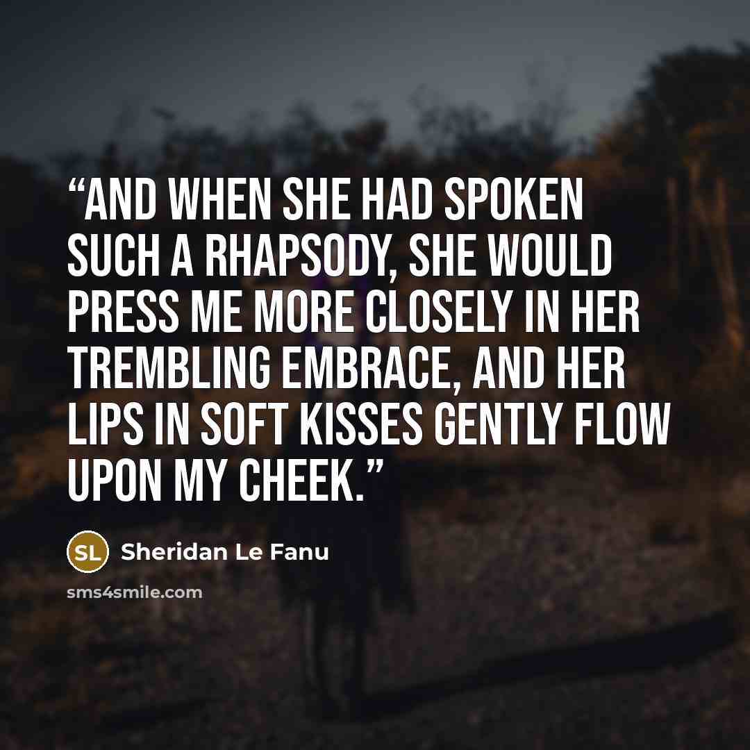 “And when she had spoken such a rhapsody, she would press me more closely in her trembling embrace, and her lips in soft kisses gently flow upon my cheek.” quote by Sheridan Le Fanu