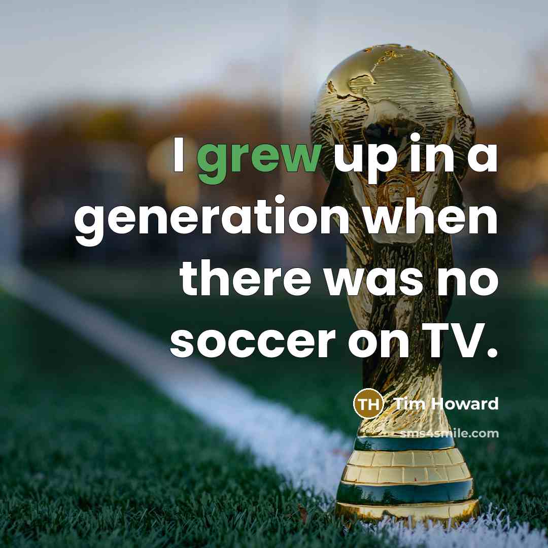 “I grew up in a generation when there was no soccer on TV.” quote by Tim Howard