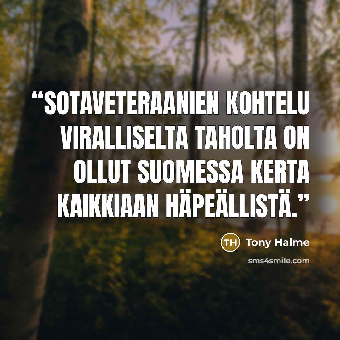 “Sotaveteraanien kohtelu viralliselta taholta on ollut Suomessa kerta kaikkiaan häpeällistä.” quote by Tony Halme