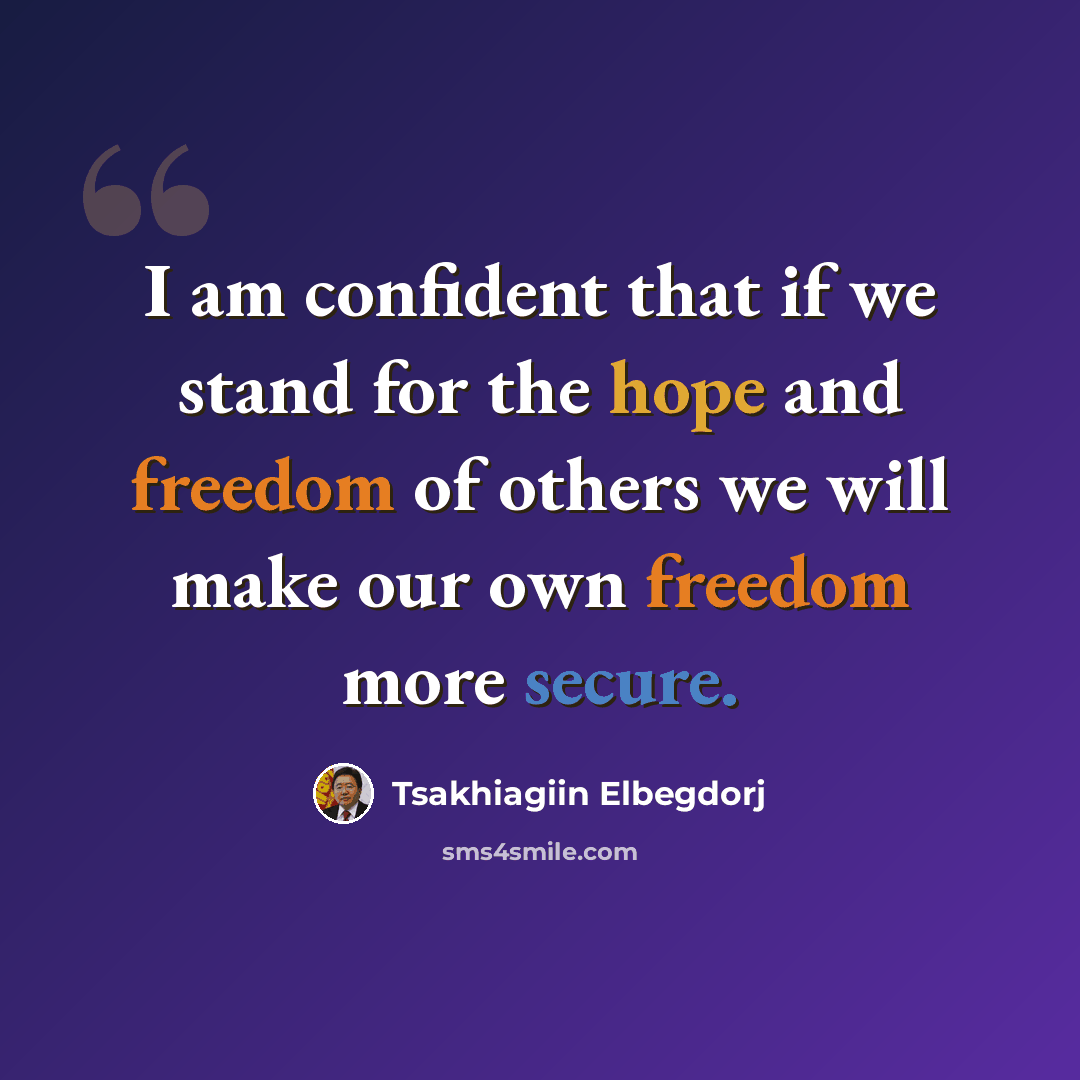 “I am confident that if we stand for the hope and freedom of others we will make our own freedom more secure.” quote by Tsakhiagiin Elbegdorj