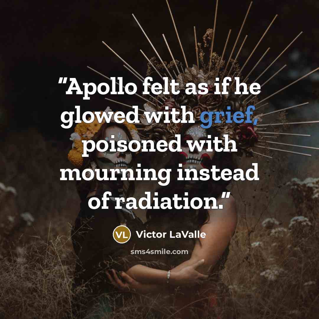 “Apollo felt as if he glowed with grief, poisoned with mourning instead of radiation.” quote by Victor LaValle