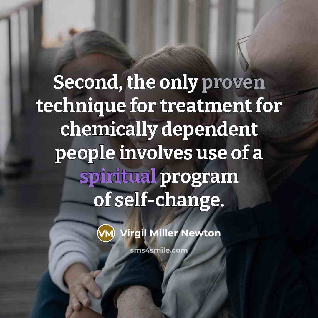 “Second, the only proven technique for treatment for chemically dependent people involves use of a spiritual program of self-change.” quote by Virgil Miller Newton