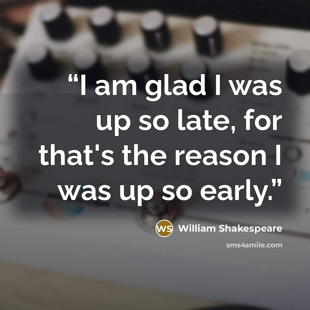 “I am glad I was up so late, for that's the reason I was up so early.” quote by William Shakespeare