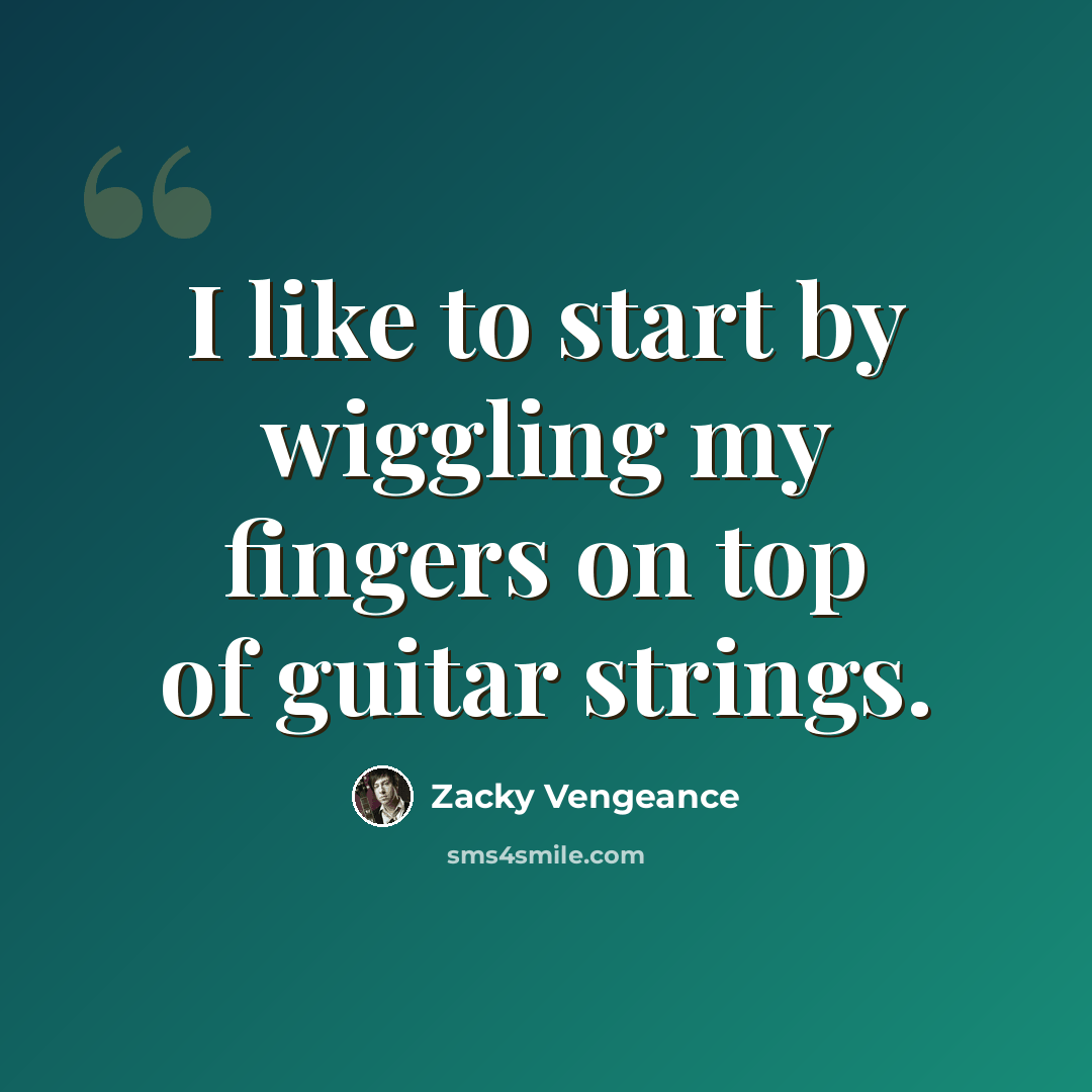 “I like to start by wiggling my fingers on top of guitar strings.” quote by Zacky Vengeance