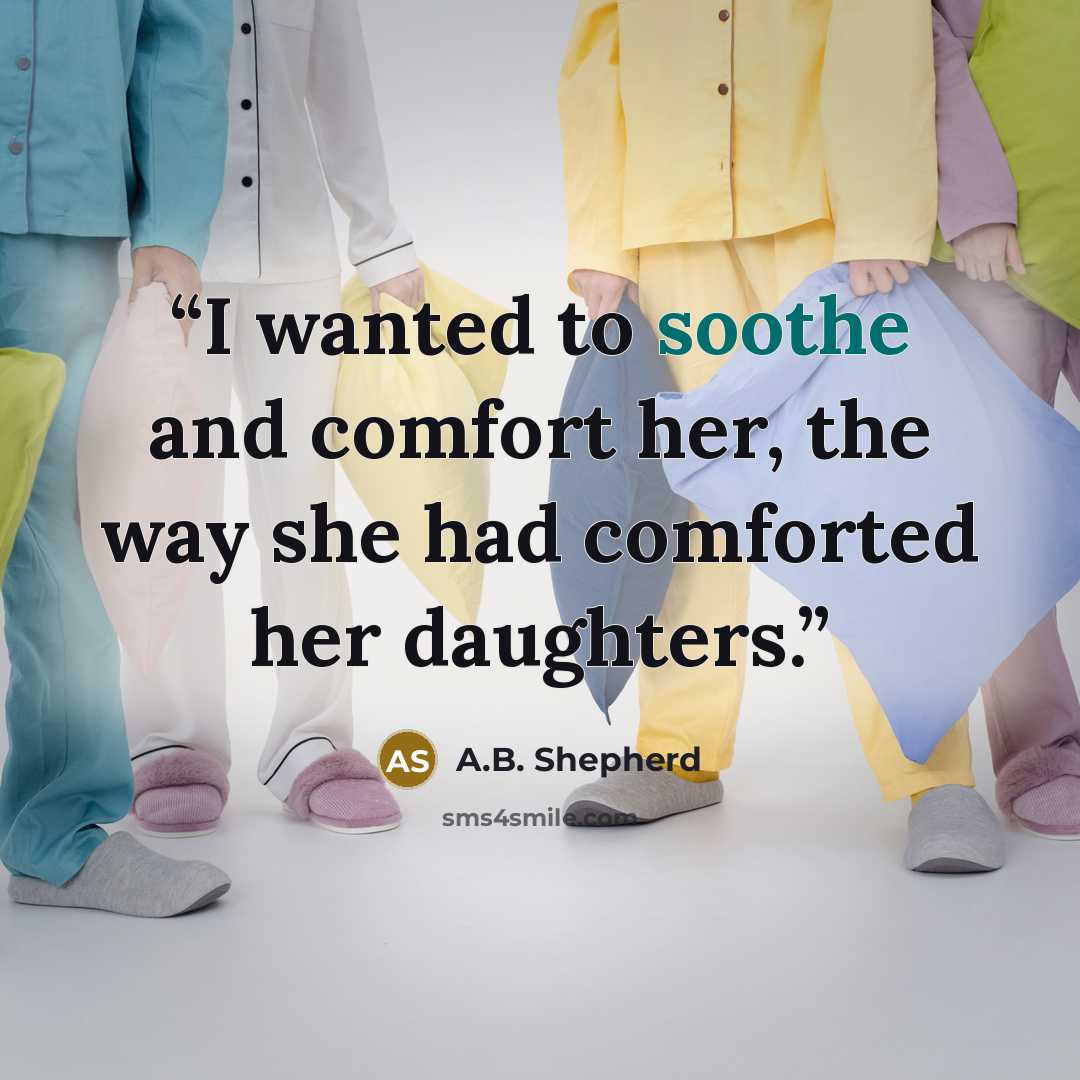 “I wanted to soothe and comfort her, the way she had comforted her daughters.” quote by A.B. Shepherd