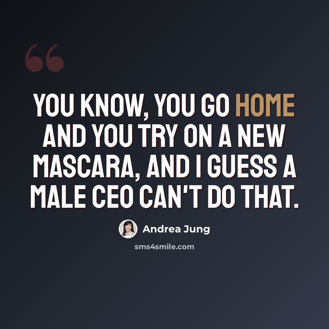 “You know, you go home and you try on a new mascara, and I guess a male CEO can't do that.” quote by Andrea Jung