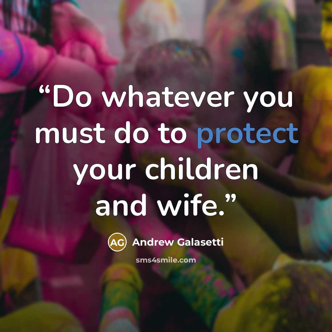 “Do whatever you must do to protect your children and wife.” quote by Andrew Galasetti