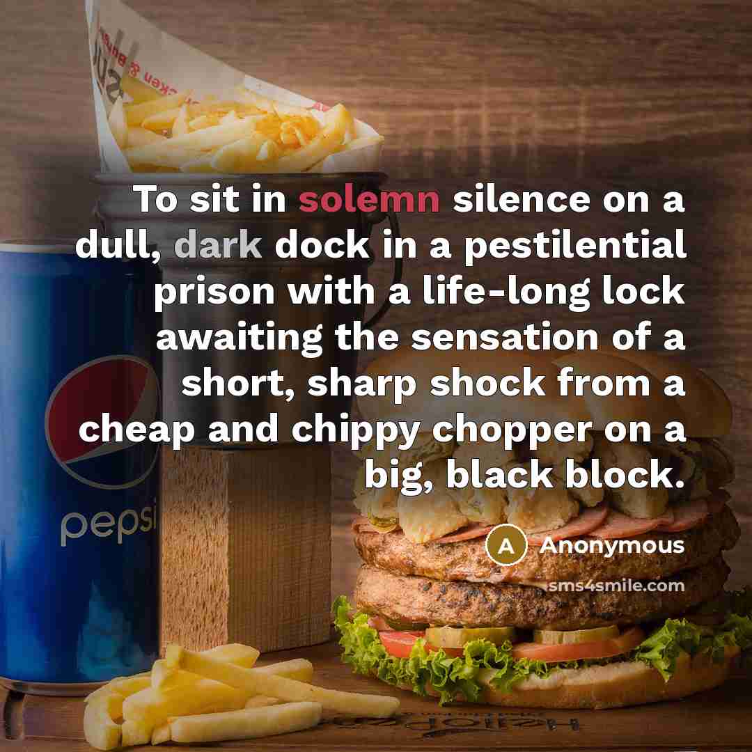 “To sit in solemn silence on a dull, dark dock in a pestilential prison with a life-long lock awaiting the sensation of a short, sharp shock from a cheap and chippy chopper on a big, black block.” quote by Anonymous