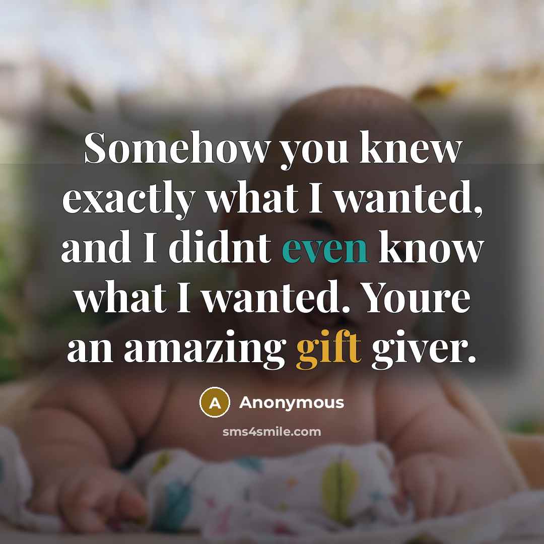 “Somehow you knew exactly what I wanted, and I didnt even know what I wanted. Youre an amazing gift giver.” quote by Anonymous