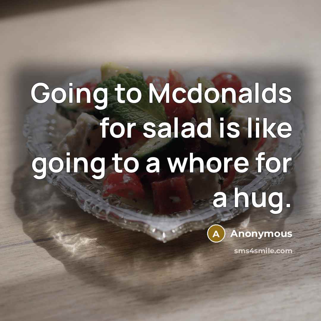 “Going to Mcdonalds for salad is like going to a whore for a hug.” quote by Anonymous