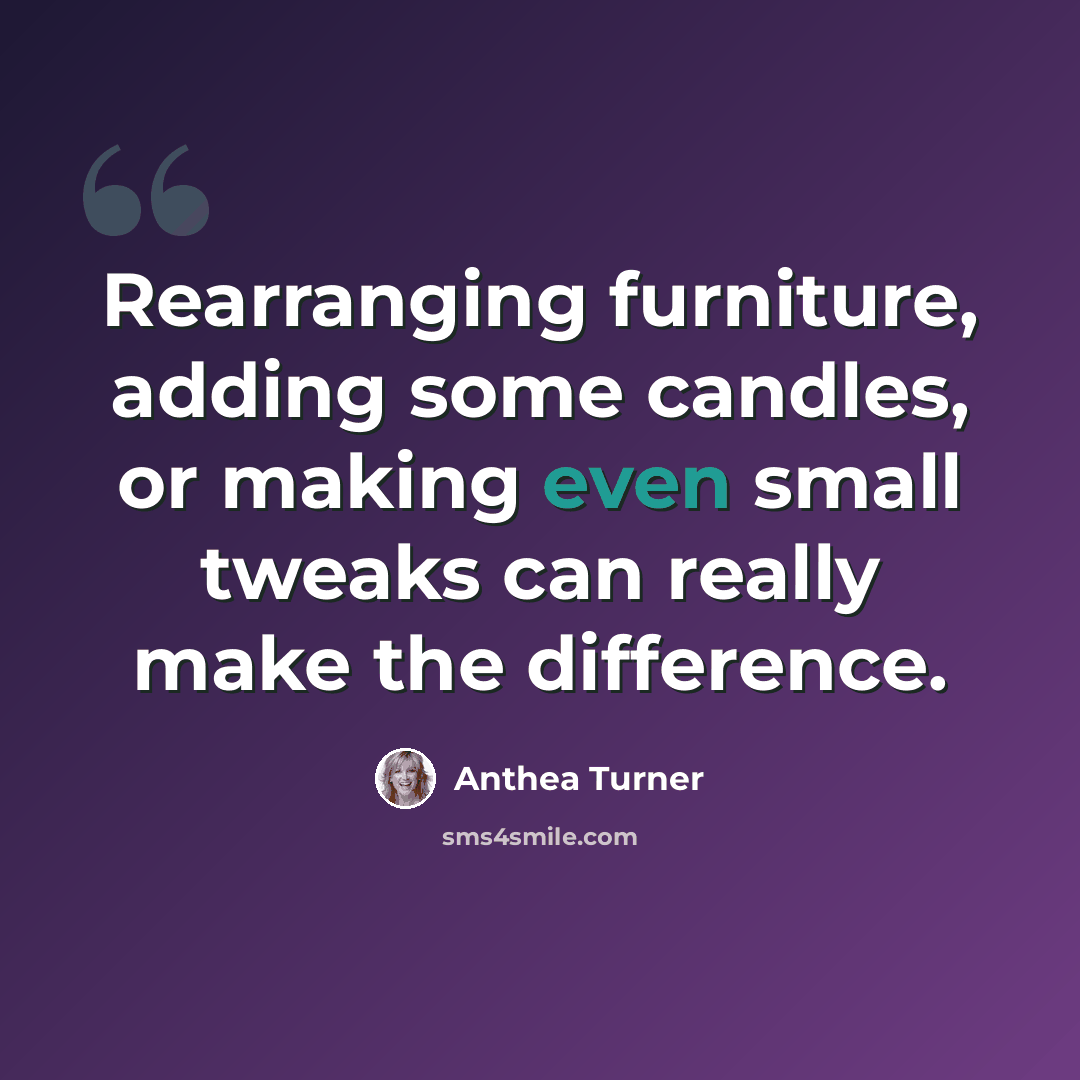 “Rearranging furniture, adding some candles, or making even small tweaks can really make the difference.” quote by Anthea Turner