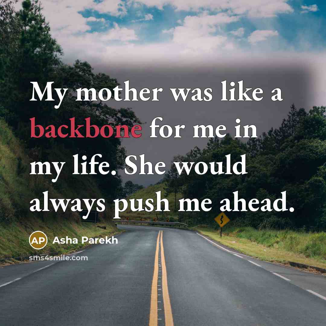 “My mother was like a backbone for me in my life. She would always push me ahead.” quote by Asha Parekh