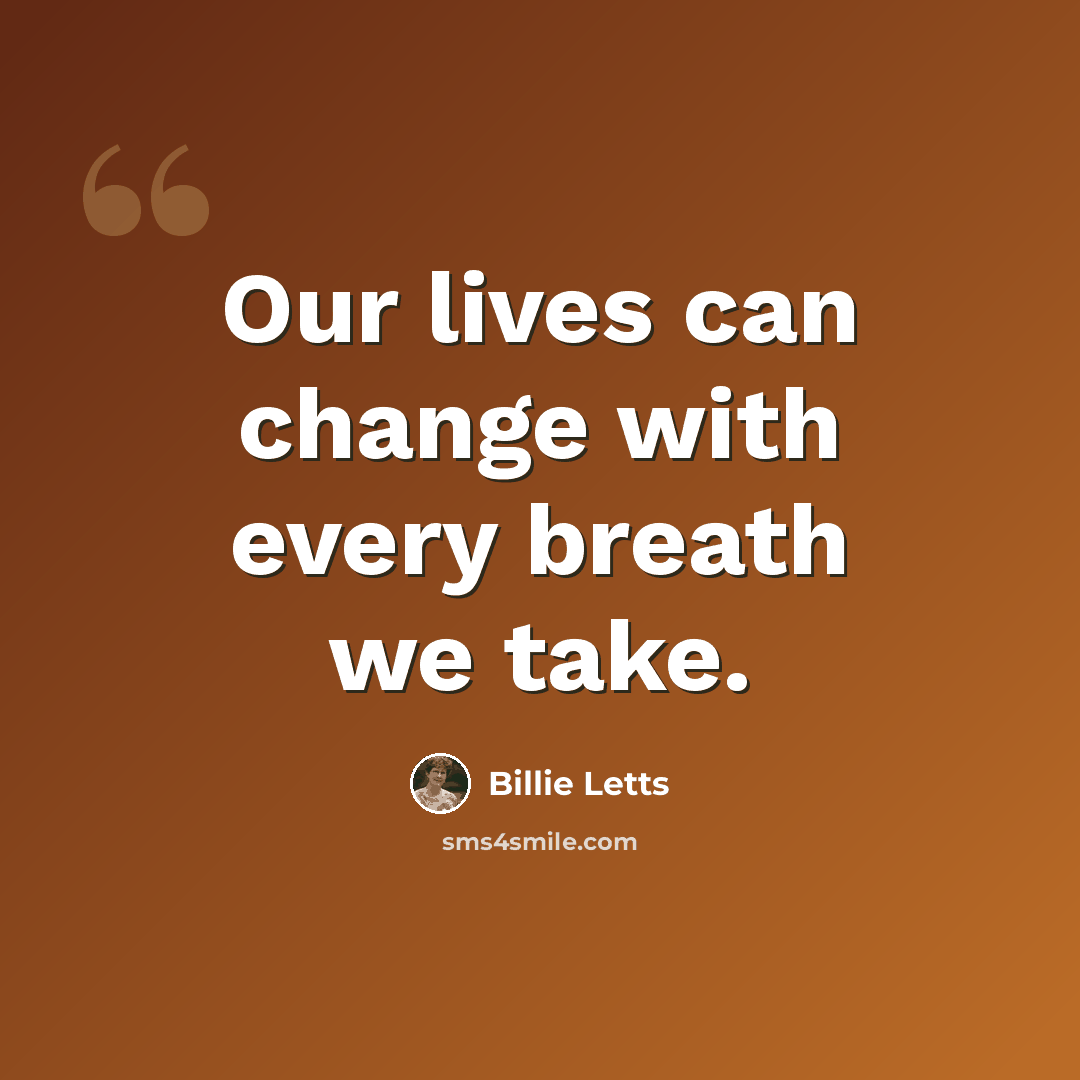 “Our lives can change with every breath we take.” quote by Billie Letts