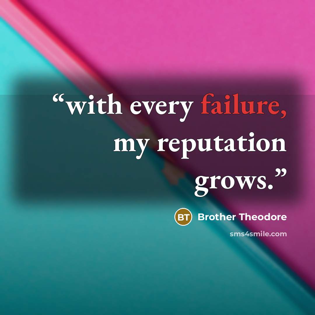 “with every failure, my reputation grows.” quote by Brother Theodore
