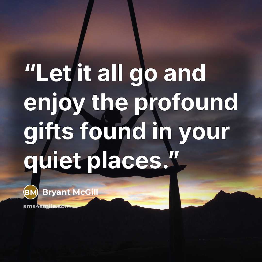 “Let it all go and enjoy the profound gifts found in your quiet places.” quote by Bryant McGill