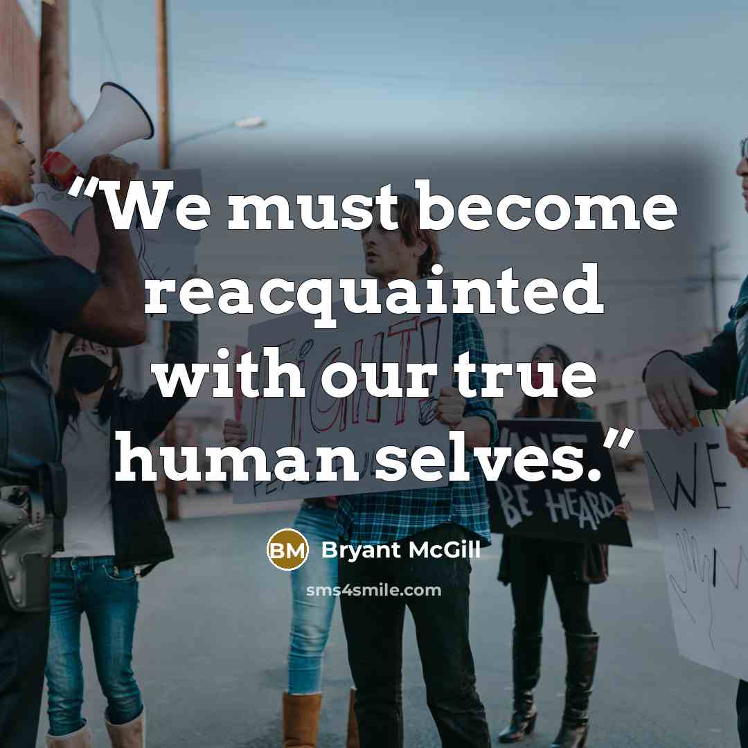 “We must become reacquainted with our true human selves.” quote by Bryant McGill