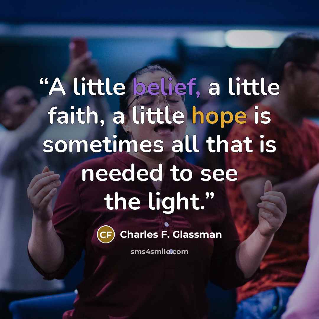 “A little belief, a little faith, a little hope is sometimes all that is needed to see the light.” quote by Charles F. Glassman