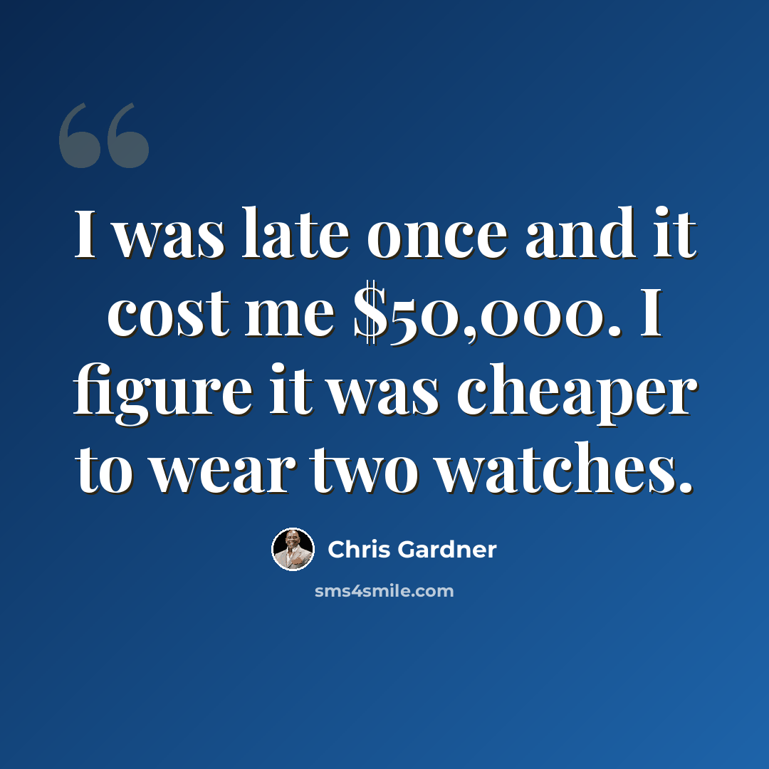 “I was late once and it cost me $50,000. I figure it was cheaper to wear two watches.” quote by Chris Gardner