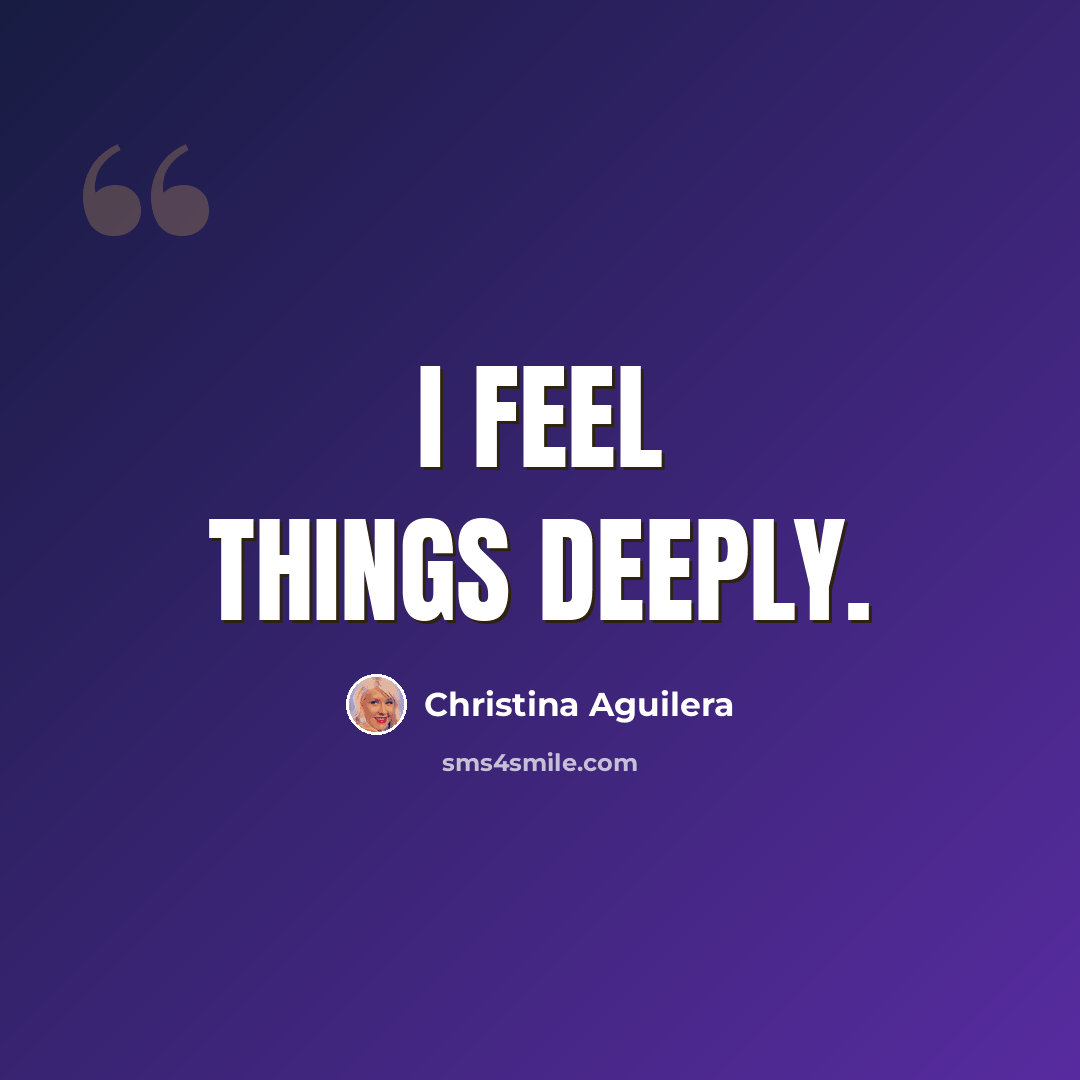“I feel things deeply.” quote by Christina Aguilera