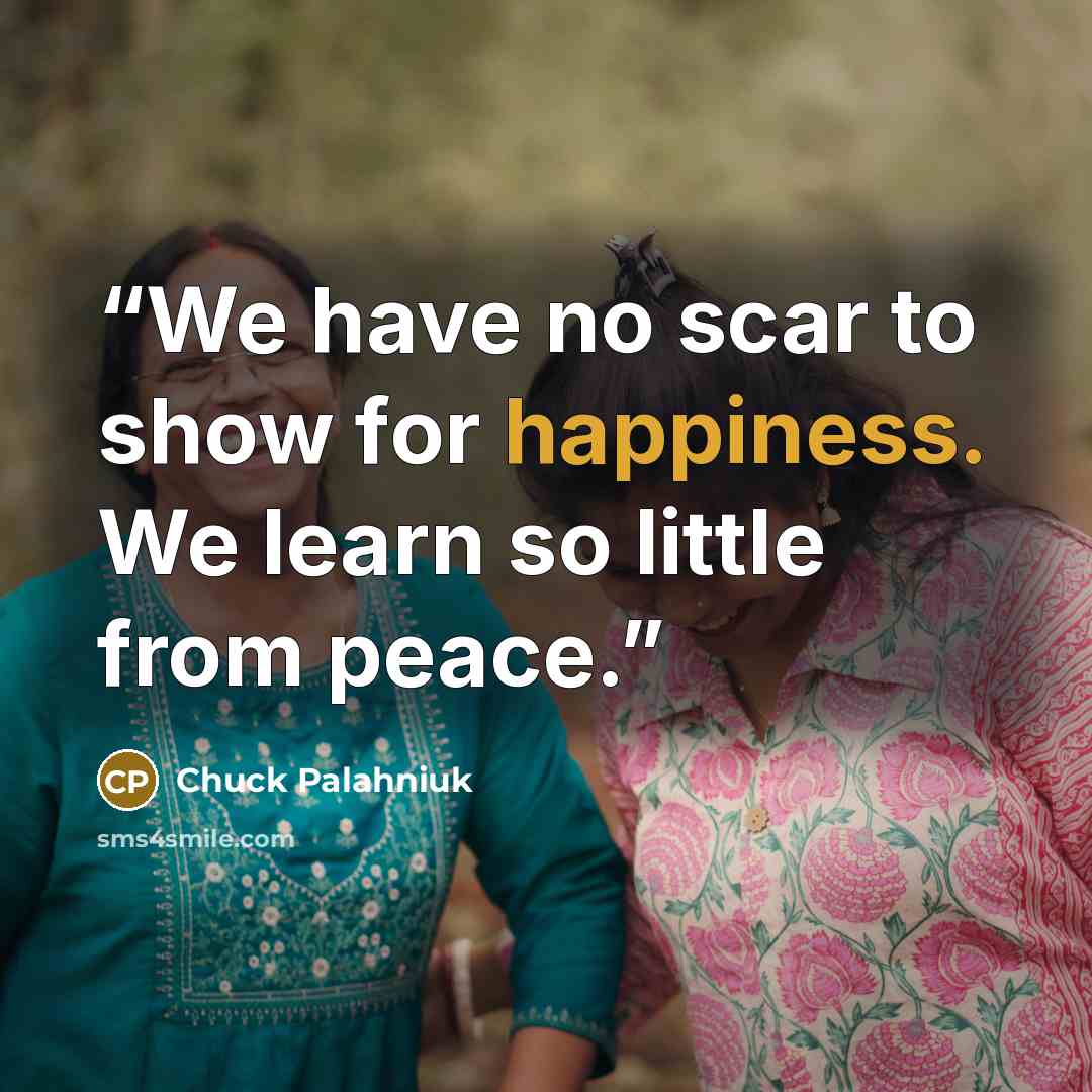“We have no scar to show for happiness. We learn so little from peace.” quote by Chuck Palahniuk