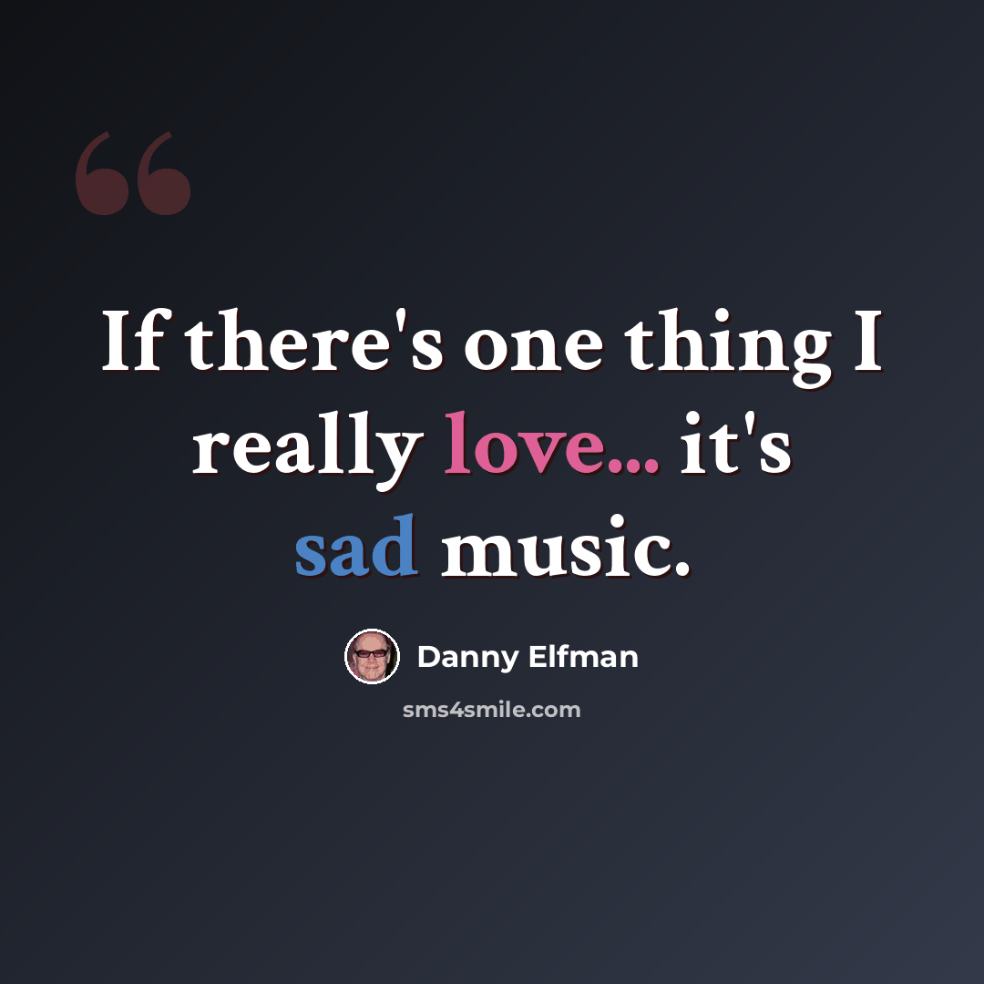“If there's one thing I really love... it's sad music.” quote by Danny Elfman