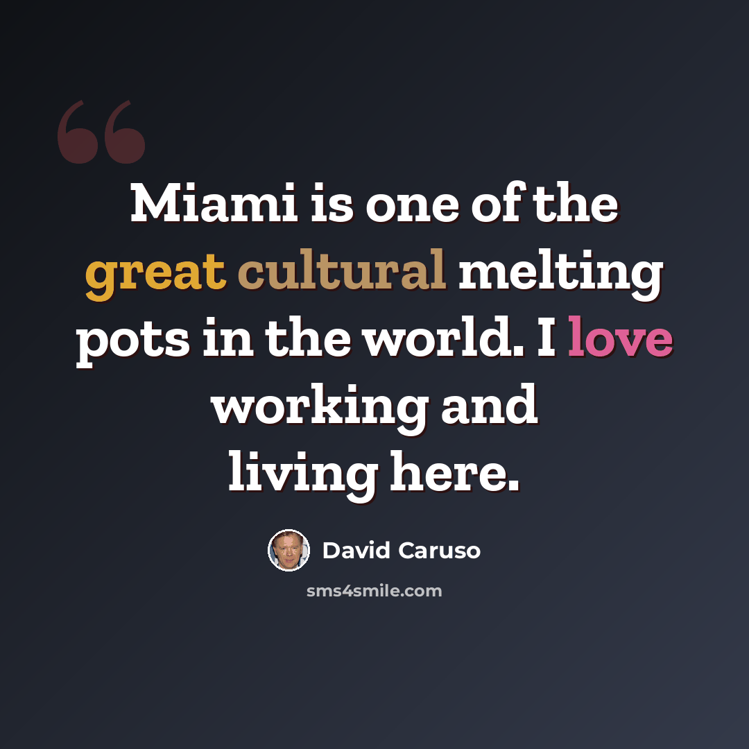 “Miami is one of the great cultural melting pots in the world. I love working and living here.” quote by David Caruso