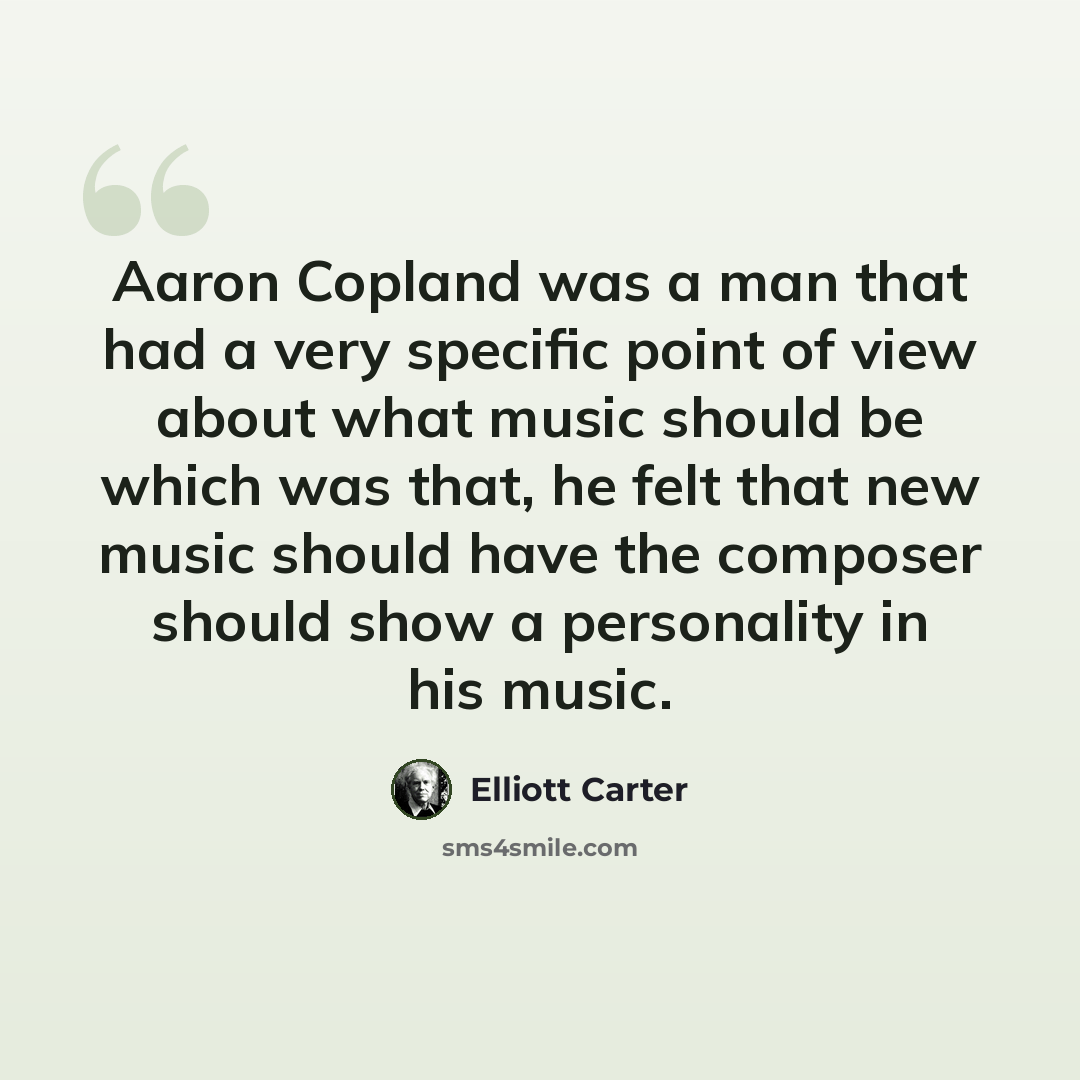“Aaron Copland was a man that had a very specific point of view about what music should be which was that, he felt that new music should have the composer should show a personality in his music.” quote by Elliott Carter