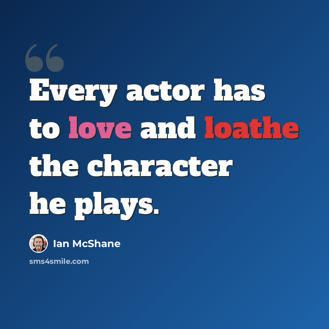 “Every actor has to love and loathe the character he plays.” quote by Ian McShane