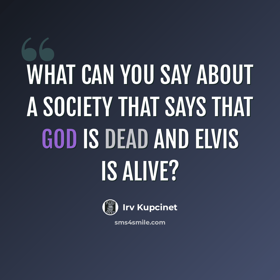 “What can you say about a society that says that God is dead and Elvis is alive?” quote by Irv Kupcinet