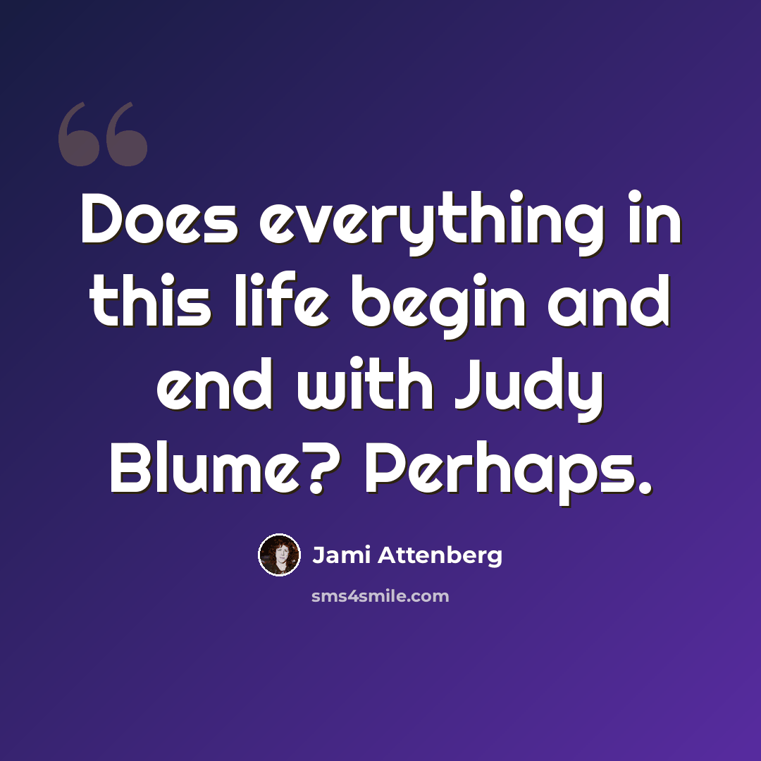 “Does everything in this life begin and end with Judy Blume? Perhaps.” quote by Jami Attenberg