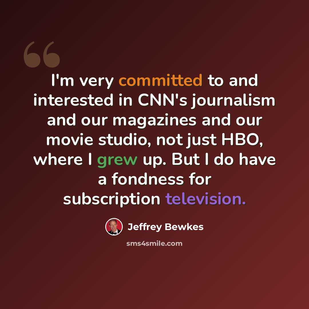 “I'm very committed to and interested in CNN's journalism and our magazines and our movie studio, not just HBO, where I grew up. But I do have a fondness for subscription television.” quote by Jeffrey Bewkes