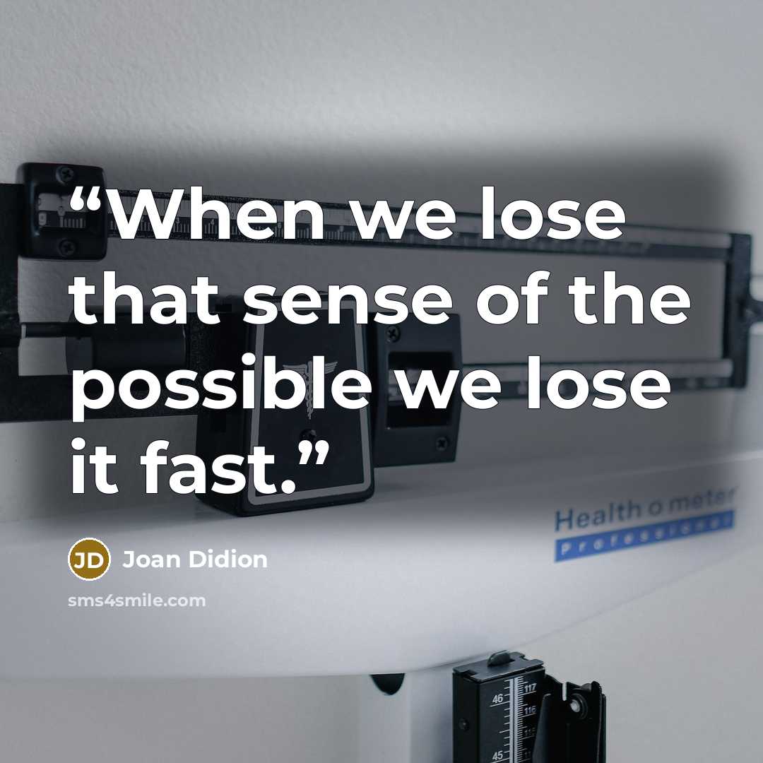 “When we lose that sense of the possible we lose it fast.” quote by Joan Didion