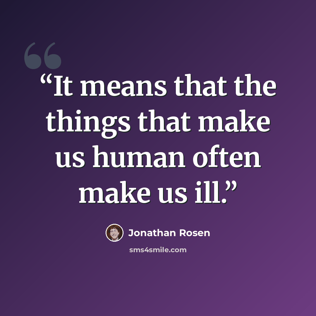 “It means that the things that make us human often make us ill.” quote by Jonathan Rosen