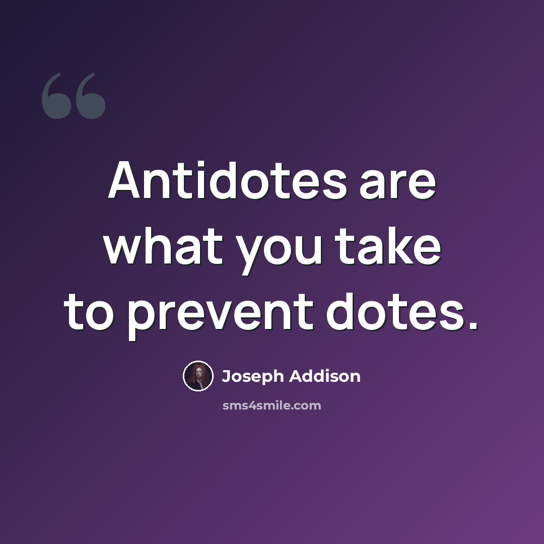 “Antidotes are what you take to prevent dotes.” quote by Joseph Addison
