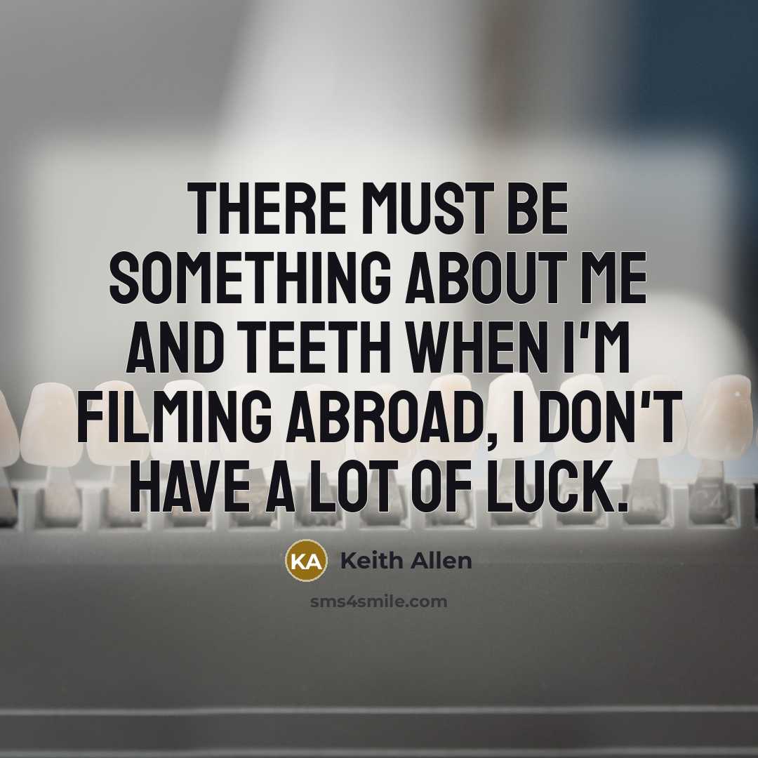 “There must be something about me and teeth when I'm filming abroad, I don't have a lot of luck.” quote by Keith Allen
