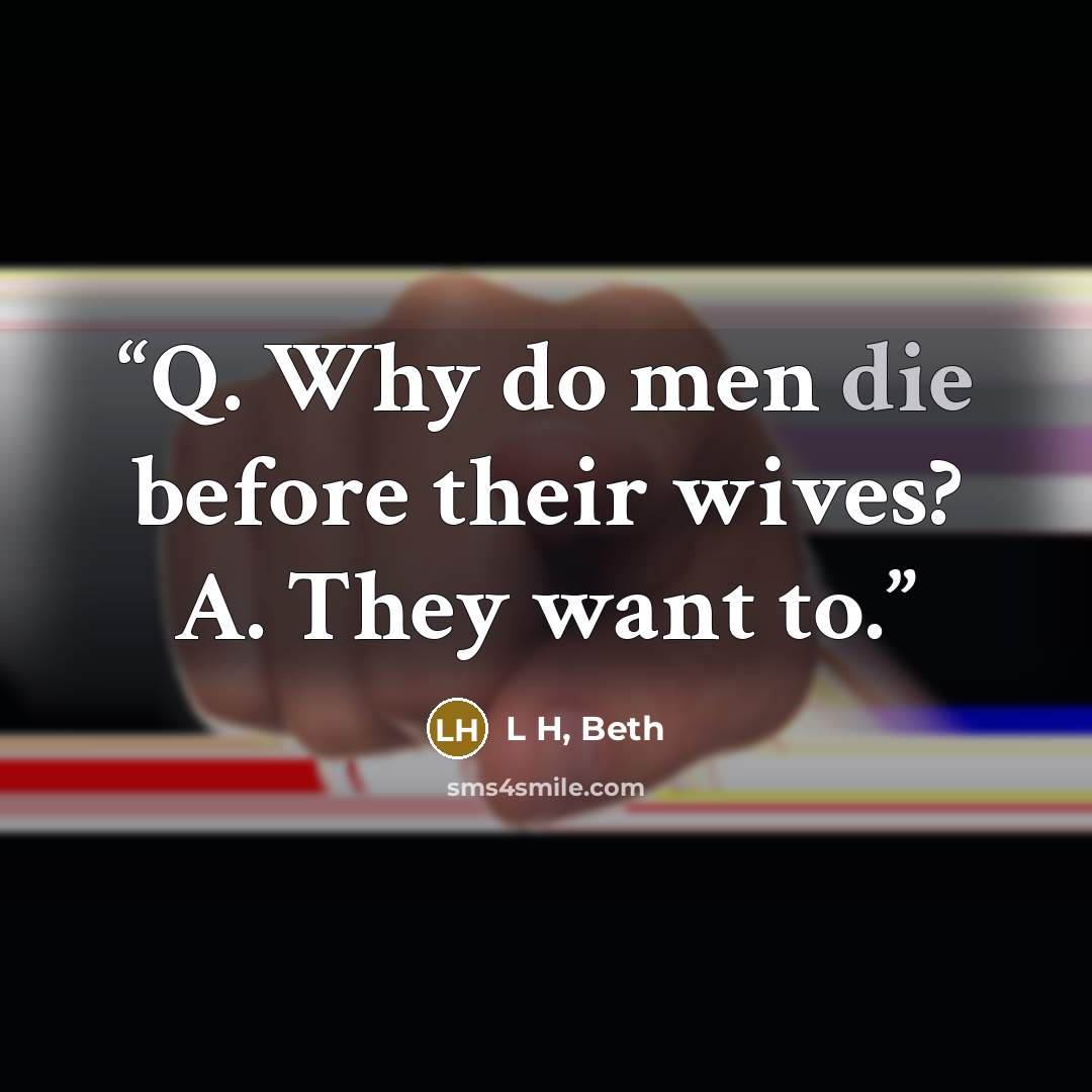“Q. Why do men die before their wives? A. They want to.” quote by L H, Beth