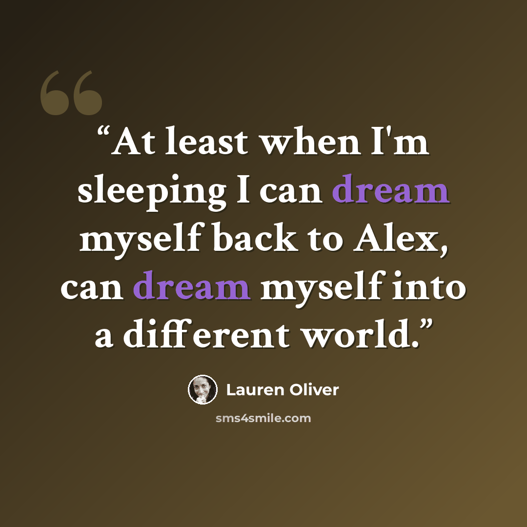 “At least when I'm sleeping I can dream myself back to Alex, can dream myself into a different world.” quote by Lauren Oliver