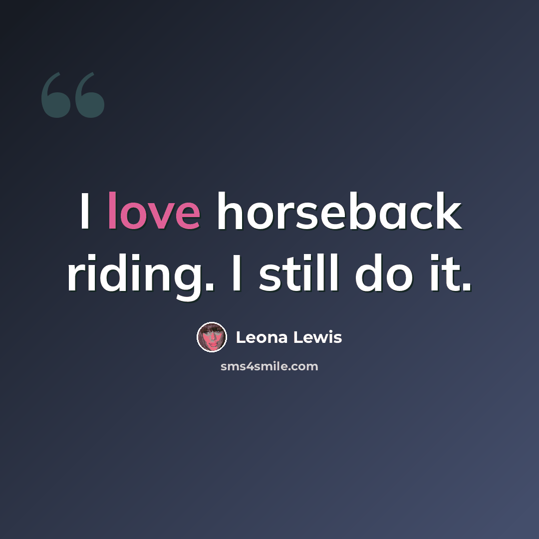 “I love horseback riding. I still do it.” quote by Leona Lewis