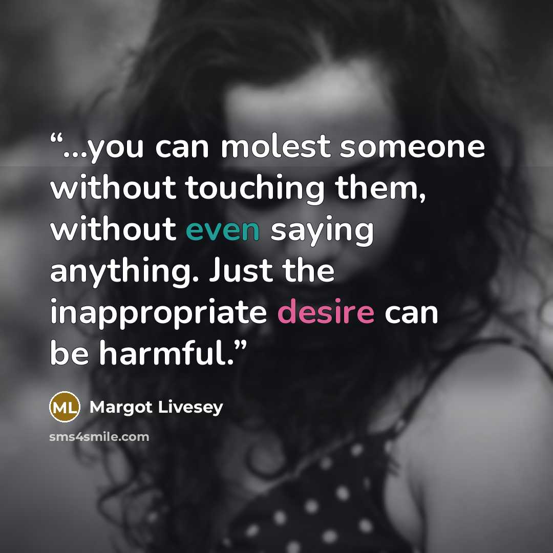 “...you can molest someone without touching them, without even saying anything. Just the inappropriate desire can be harmful.” quote by Margot Livesey