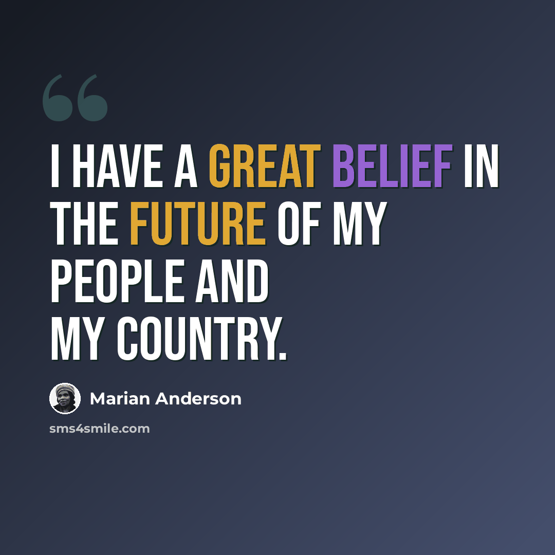 “I have a great belief in the future of my people and my country.” quote by Marian Anderson
