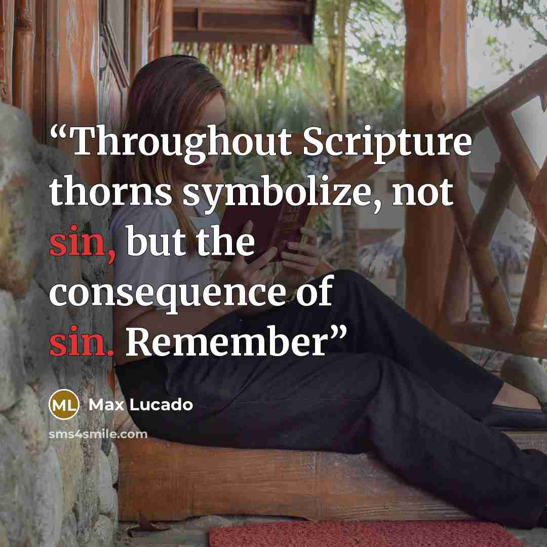 “Throughout Scripture thorns symbolize, not sin, but the consequence of sin. Remember” quote by Max Lucado