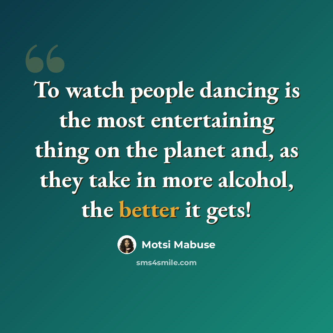 “To watch people dancing is the most entertaining thing on the planet and, as they take in more alcohol, the better it gets!” quote by Motsi Mabuse