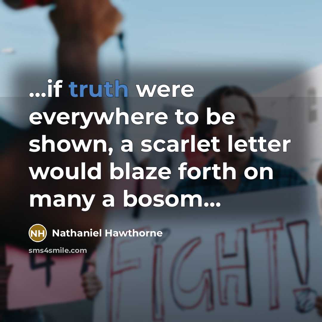 “...if truth were everywhere to be shown, a scarlet letter would blaze forth on many a bosom...” quote by Nathaniel Hawthorne