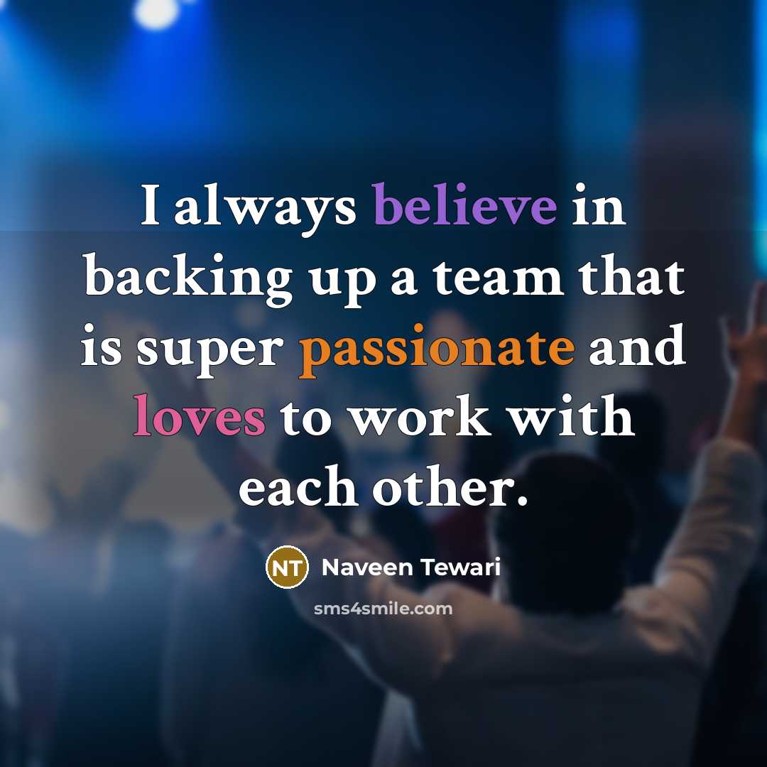 “I always believe in backing up a team that is super passionate and loves to work with each other.” quote by Naveen Tewari