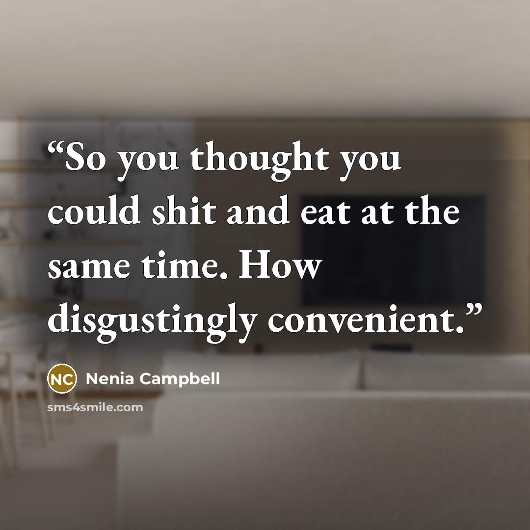 “So you thought you could shit and eat at the same time. How disgustingly convenient.” quote by Nenia Campbell